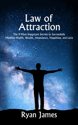 Law of Attraction: The 9 Most Important Secrets to Successfully Manifest Health, Wealth, Abundance, Happiness and Love - James, Ryan