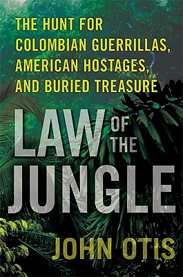 Law of the Jungle: The Hunt for Colombian Guerrillas, American Hostages, and Buried Treasure - Otis, John
