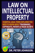 Law on Intellectual Property: Essential Legal Terms Explained You Need To Know About Trademarks, Copyrights, Patents, and Trade Secrets (UPDATED).