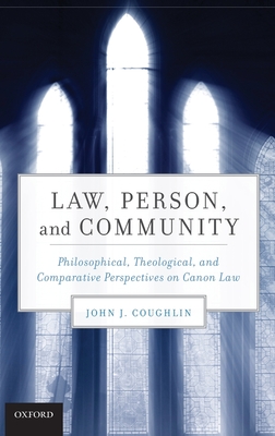 Law, Person, and Community: Philosophical, Theological, and Comparative Perspectives on Canon Law - Coughlin, John J