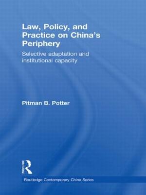 Law, Policy, and Practice on China's Periphery: Selective Adaptation and Institutional Capacity - Potter, Pitman B