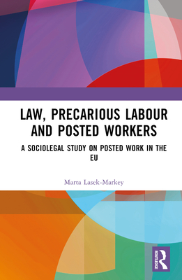 Law, Precarious Labour and Posted Workers: A Sociolegal Study on Posted Work in the EU - Lasek-Markey, Marta