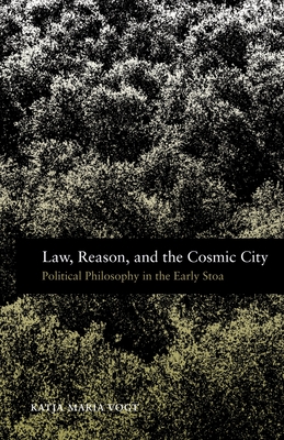 Law, Reason, and the Cosmic City: Political Philosophy in the Early Stoa - Vogt, Katja Maria