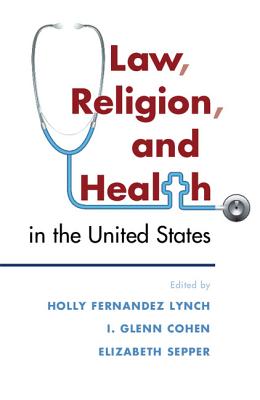 Law, Religion, and Health in the United States - Lynch, Holly Fernandez (Editor), and Cohen, I. Glenn (Editor), and Sepper, Elizabeth (Editor)