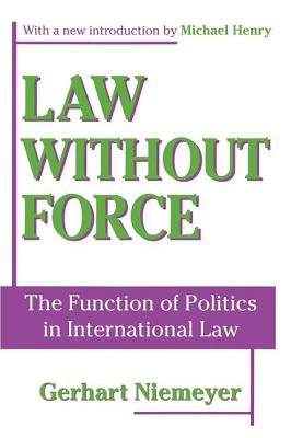 Law without Force: The Function of Politics in International Law - Niemeyer, Gerhart, and Henry, Michael