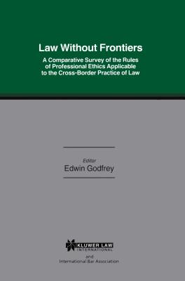 Law Without Frontiers: A Comparative Survey of the Rules of Professional Ethics Applicable to the Cross-Borders Practice of Law - Godfrey, W E M