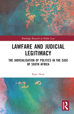 Lawfare and Judicial Legitimacy: The Judicialisation of Politics in the case of South Africa - Dent, Kate