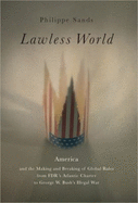 Lawless World: America and the Making and Breaking of Global Rules from FDR's Atlantic Charterto George W. Bush's Illegal War