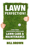Lawn Perfection!: A Golf Course Superintendent's Guide To Home Lawn Care And Maintenance