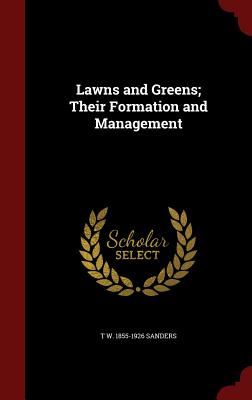 Lawns and Greens; Their Formation and Management - Sanders, T W 1855-1926