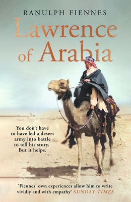 Lawrence of Arabia: The definitive 21st-century biography of a 20th-century soldier, adventurer and leader - Fiennes, Ranulph