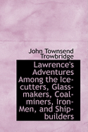 Lawrence's Adventures Among the Ice-cutters, Glass-makers, Coal-miners, Iron-Men, and Ship-builders