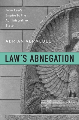Law's Abnegation: From Law's Empire to the Administrative State - Vermeule, Adrian