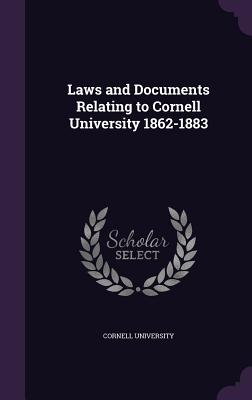 Laws and Documents Relating to Cornell University 1862-1883 - Cornell University (Creator)