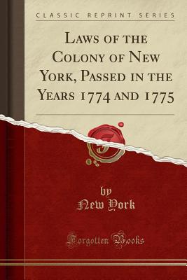 Laws of the Colony of New York, Passed in the Years 1774 and 1775 (Classic Reprint) - York, New