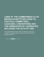 Laws of the Commonwealth of Massachusetts Relating to Political Committees, Caucuses, Conventions and the Nomination of Candidates, Including the Acts of 1906; With Information Relating to Qualification of Voters, Naturalization and Election Districts