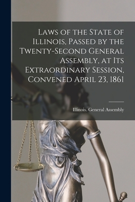 Laws of the State of Illinois, Passed by the Twenty-second General Assembly, at Its Extraordinary Session, Convened April 23, 1861 - Illinois General Assembly (Creator)