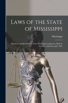 Laws of the State of Mississippi: Passed at a Called Session of the Mississippi Legislature, Held in the City of Jackson, July 1861 - Mississippi (Creator)