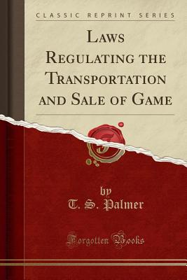 Laws Regulating the Transportation and Sale of Game (Classic Reprint) - Palmer, T S