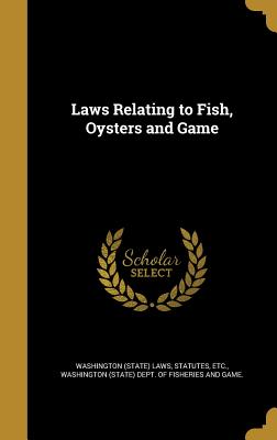 Laws Relating to Fish, Oysters and Game - Washington (State) Laws, Statutes Etc (Creator), and Washington (State) Dept of Fisheries an (Creator)