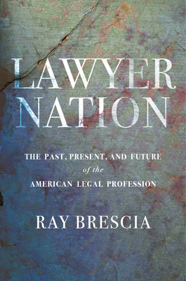 Lawyer Nation: The Past, Present, and Future of the American Legal Profession - Brescia, Ray