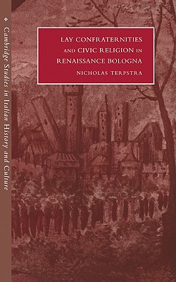 Lay Confraternities and Civic Religion in Renaissance Bologna - Terpstra, Nicholas