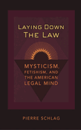 Laying Down the Law: Mysticism, Fetishism, and the American Legal Mind