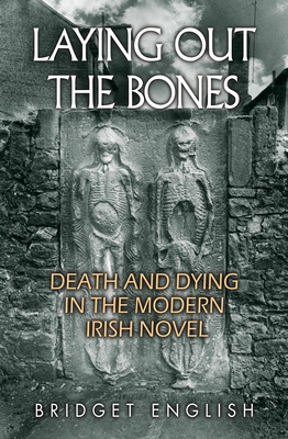 Laying Out the Bones: Death and Dying in the Modern Irish Novel - English, Bridget