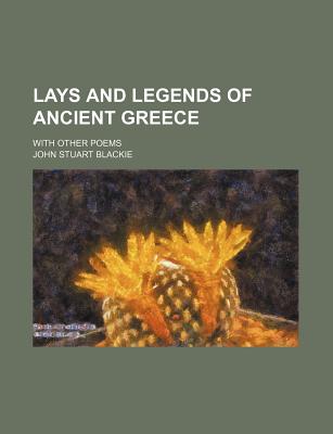 Lays and Legends of Ancient Greece: With Other Poems - Blackie, John Stuart