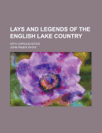 Lays and Legends of the English Lake Country: With Copious Notes