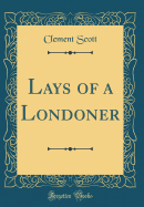 Lays of a Londoner (Classic Reprint)