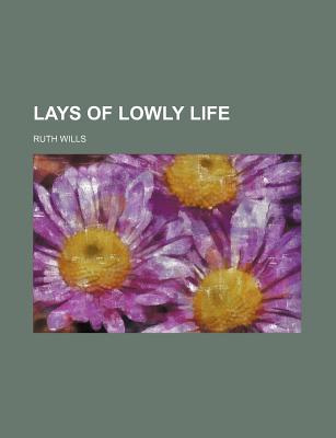 Lays of Lowly Life - Wills, Ruth