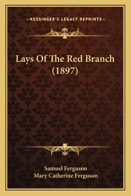 Lays of the Red Branch (1897) - Ferguson, Samuel, and Ferguson, Mary Catherine (Introduction by)