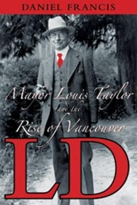 LD: Mayor Louis Taylor and the Rise of Vancouver - Francis, Daniel