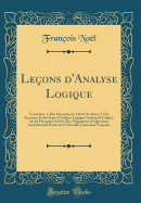 Leons d'Analyse Logique: Contenant, 1. Des Prceptes sur l'Art d'Analyser; 2. Des Exercices Et des Sujets d'Analyse Logique Gradus Et Calqus sur les Prceptes; Suivies d'un Programme de Questions sur la Seconde Partie de la Nouvelle Grammaire Franaise