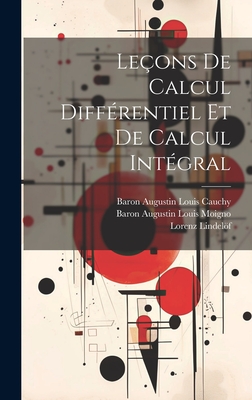 Leons De Calcul Diffrentiel Et De Calcul Intgral - Cauchy, Baron Augustin Louis, and Moigno, Baron Augustin Louis, and Lindelf, Lorenz