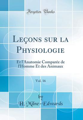 Leons sur la Physiologie, Vol. 16: Et l'Anatomie Compare de l'Homme Et des Animaux (Classic Reprint) - Milne-Edwards, H.