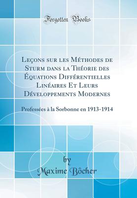 Leons sur les Mthodes de Sturm dans la Thorie des quations Diffrentielles Linaires Et Leurs Dveloppements Modernes: Professes  la Sorbonne en 1913-1914 (Classic Reprint) - Bcher, Maxime