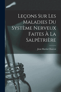 Leons sur les Maladies Du Systme Nerveux Faites  La Salptrire