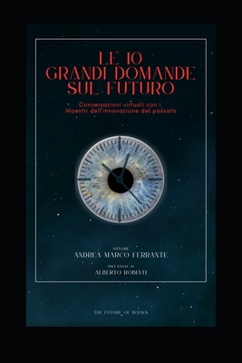 Le 10 grandi domande sul futuro: Conversazioni virtuali con i Maestri dell'innovazione del passato - Ferrante, Andrea Marco