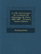 Le 25e Anniversaire de La Societe de Statistique de Paris, 1860-1885 - Anonymous