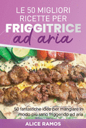 Le 50 Migliori Ricette Per Friggitrice Ad Aria: 50 fantastiche idee per mangiare in modo pi sano friggendo ad aria TOP 50 AIR FRYER RECIPES (Italian edition)