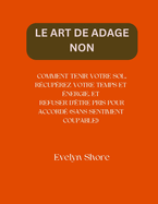 Le Art de Adage Non: Comment Tenir Votre Sol, R?cup?rez Votre Temps Et ?nergie, Et Refuser d'?tre Pris Pour Accord? (Sans Sentiment Coupable!)