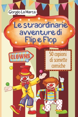 Le avventure di Flip e Flop: Un Circo di emozioni - 50 scenette comiche con i clown - La Marca, Giorgio