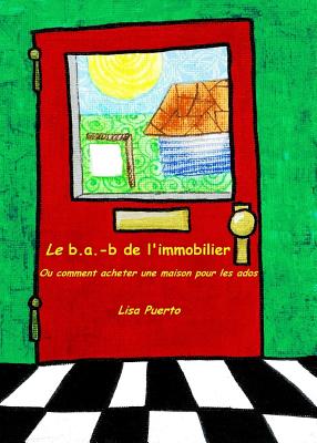 Le B.A.-B de L'Immobilier: Ou Comment Acheter Une Maison Pour Les Ados - Puerto, Lisa, and Richard, Elijah (Cover design by), and Morel, Philippe (Translated by)