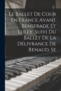 Le ballet de cour en France avant Benserade et Lully, suivi du Ballet de la dlivrance de Renaud. Se