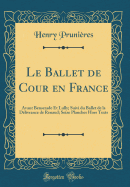 Le Ballet de Cour En France: Avant Benserade Et Lully; Suivi Du Ballet de la Dlivrance de Renaud; Seize Planches Hors Texts (Classic Reprint)