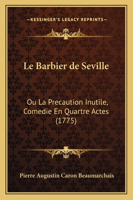 Le Barbier de Seville: Ou La Precaution Inutile, Comedie En Quartre Actes (1775) - Beaumarchais, Pierre Augustin Caron