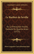 Le Barbier de Seville: Ou La Precaution Inutile, Comedie En Quartre Actes (1775)