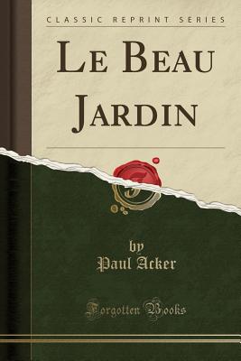 Le Beau Jardin (Classic Reprint) - Acker, Paul